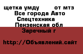 щетка умду-80.82 от мтз  - Все города Авто » Спецтехника   . Пензенская обл.,Заречный г.